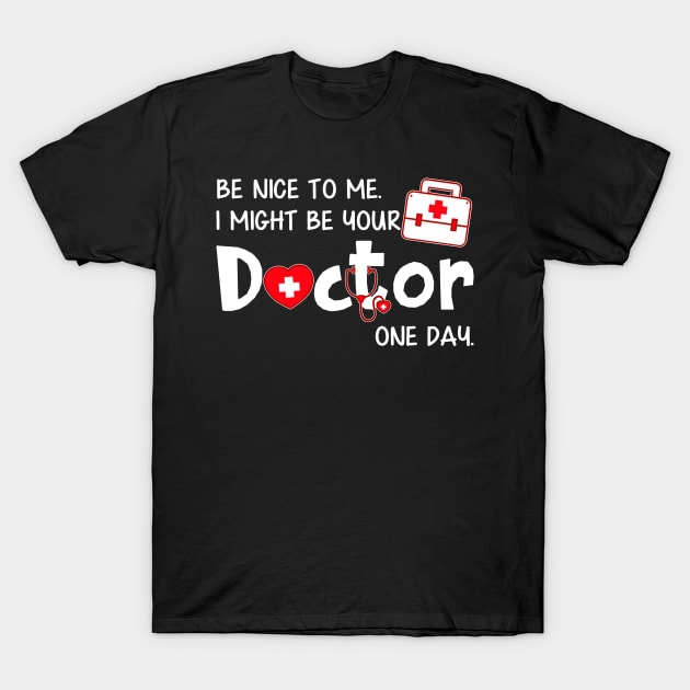 Be Nice To Me, I Might Be Your Doctor One Day. T-Shirt Be Nice To Me, I Might Be Your Doctor One Day. T-Shirt