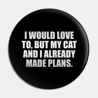 I would love to, but my cat and I already made plans Pin