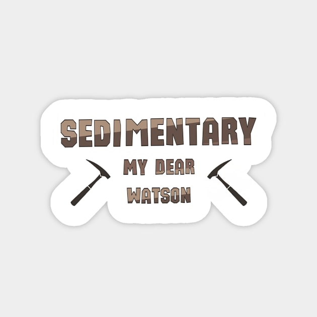 Sedementary My Dear Watson, sticker for geologists Magnet by Bushmonkey140