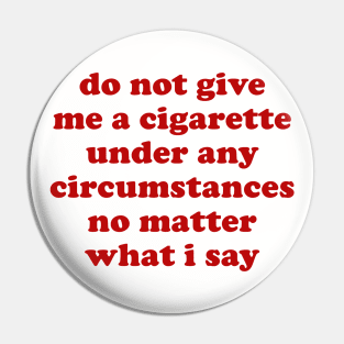 Do Not Give Me A Cigarette Under Any Circumstances - Oddly Specific Meme Pin