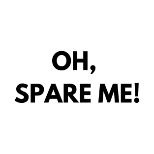 Oh, spare me! T-Shirt