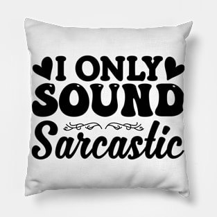 I Only Sound Sarcastic Pillow