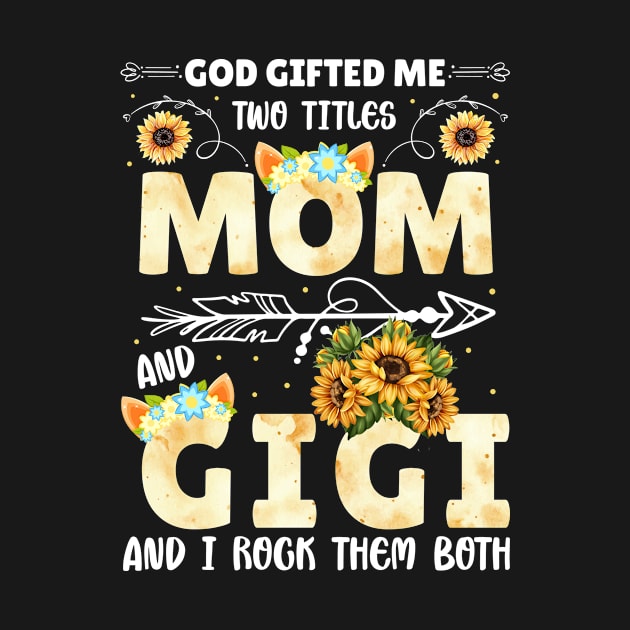 God Gifted Me Two Titles Mom And Gigi Sunflower Happy Mother's Day by Albatross