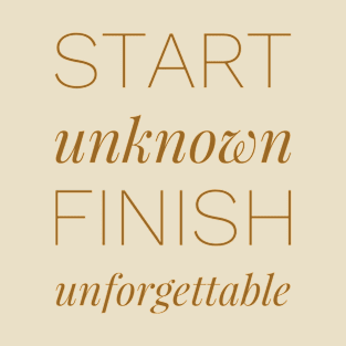 Start unknown finish unforgettable T-Shirt