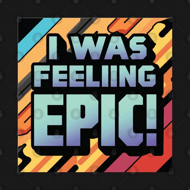 I Was Feeling Epic ! by Coolthings