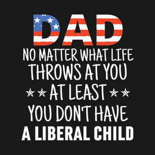 Dad No Matter What life Throws at you At Least You Don't Have a Liberal Child American flag T-Shirt