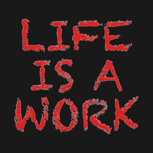 Life Is A Work T-Shirt