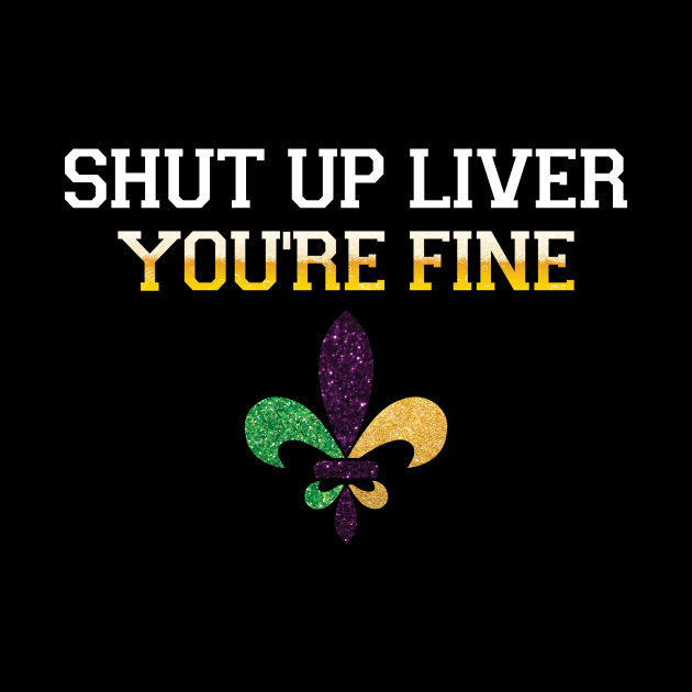 Shut Up Liver Youre Fine Mardi Gras Shirt by mdshalam