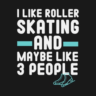 I like roller skating And maybe Like 3 people Funny Skating Gift T-Shirt