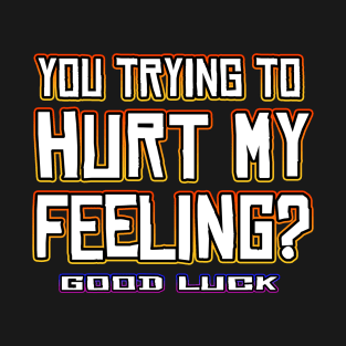 You Trying To Hurt My Feeling? T-Shirt