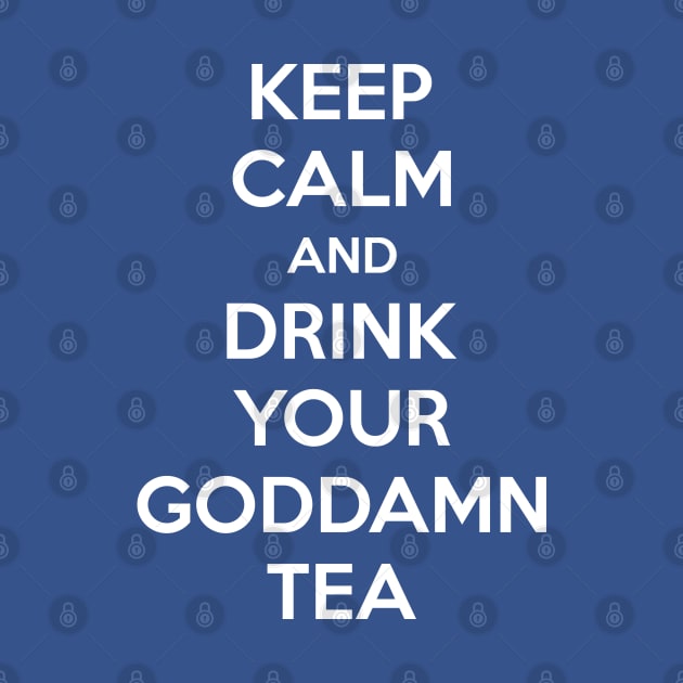 Keep Calm And Drink Your Goddamn Tea by inotyler