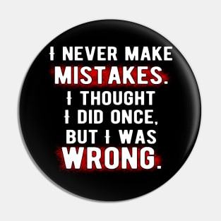 I never make mistakes. I thought I did once, but I was wrong. Pin