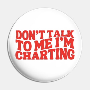 Funny Nurse Charting Life Don't Talk To Me I'm Charting Medical Professional charting Pin