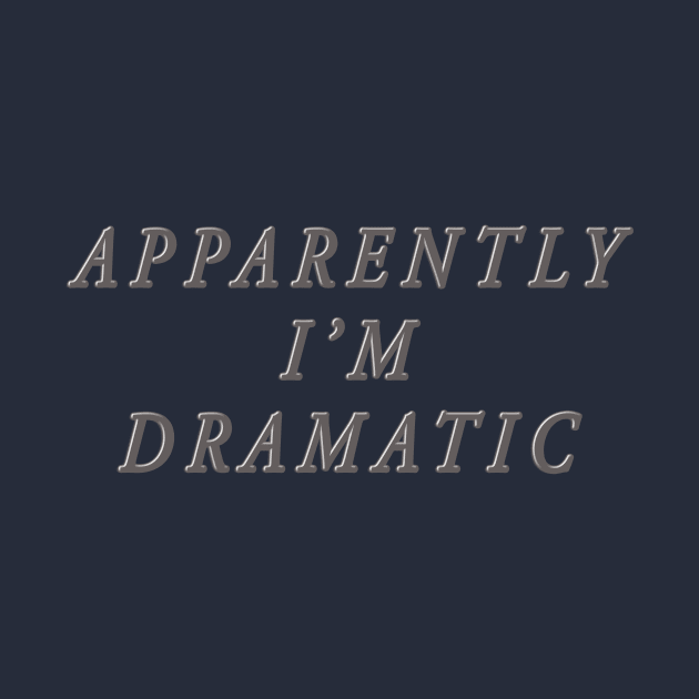 apparently i'm dramatic by SCL1CocoDesigns