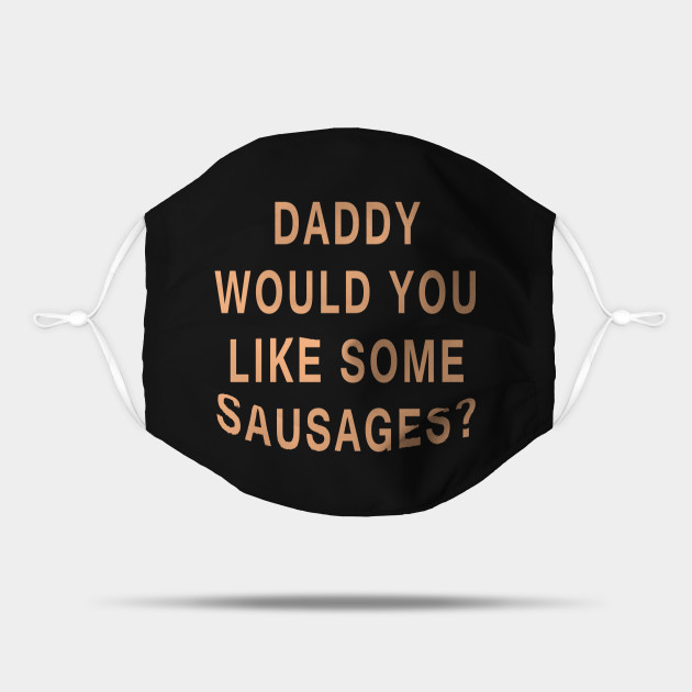 Daddy Would You Like Some Sausages Freddy Got Fingered Mask Teepublic