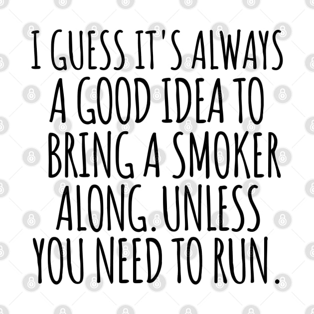 I guess it's always a good idea to bring a smoker along. Unless you need to run. by mksjr