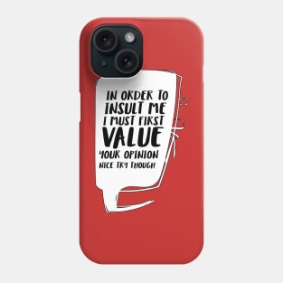 In order to insult me, I must first value your opinion Phone Case