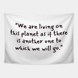 "We are living on this planet as if there is another one to which we will go." Tapestry