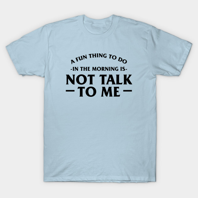 Disover a fun thing to do in the morning is not talk to me - A Fun Thing To Do In The Morning Is Not - T-Shirt