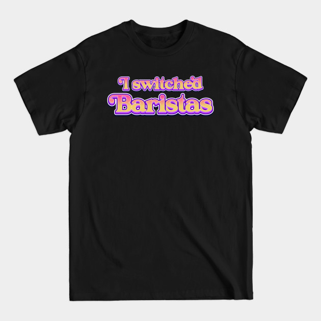 Discover I Switched Baristas Funny Meme - I Switched Baristas - T-Shirt