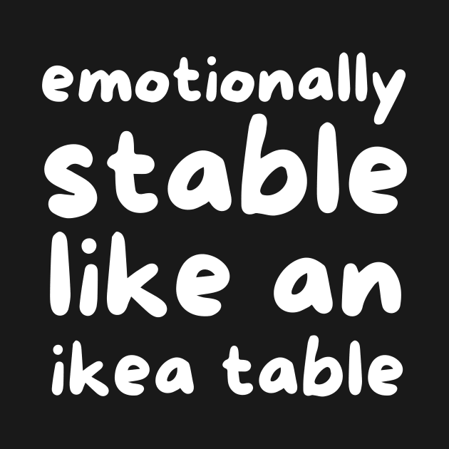 Emotionally stable like an ikea table by Fun Planet