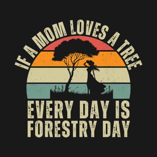 If a mom loves a tree every day is Forestry Day T-Shirt