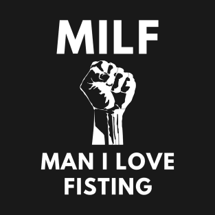 MILF Man I Love Fisting T-Shirt