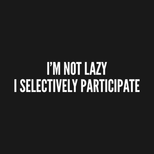 Lazy Shirt - I'm Not Lazy I Selectively Participate - Funny Statement Witty Joke Slogan Humor T-Shirt