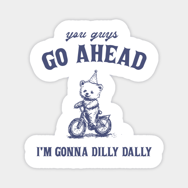 Go Ahead I Am Gonna Dilly Dally Shirt, Funny Bear Minimalistic Graphic Magnet by CamavIngora