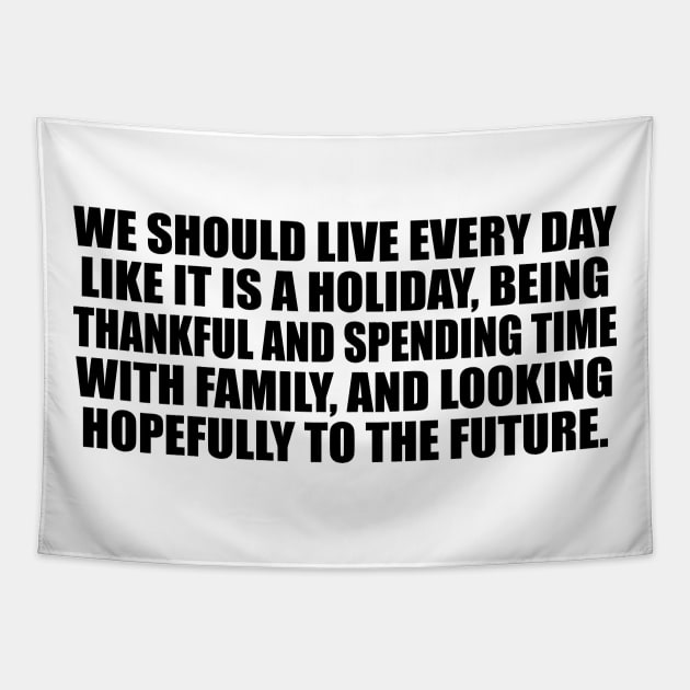 We should live every day like it is a holiday Tapestry by CRE4T1V1TY