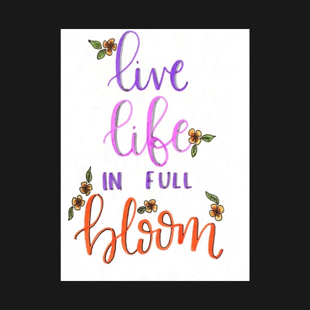 Live life in full bloom by nicolecella98