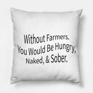 without farmers you would be hungry naked and sober Pillow