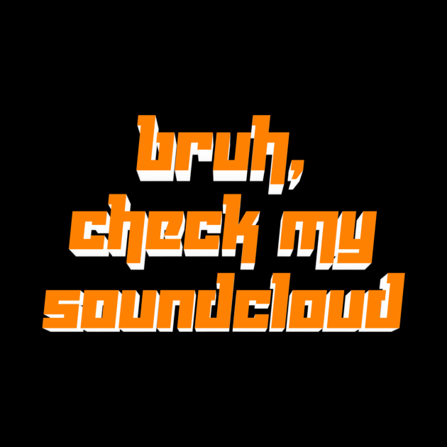 Bruh, Check My Soundcloud by GuttyDozen