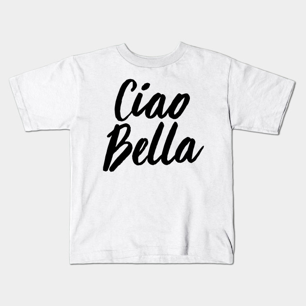 Ciao Bella Script Cute Italian Phrase Kids T Shirt Teepublic