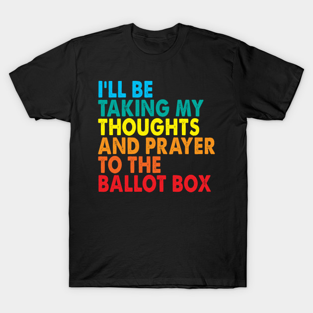 i'll be taking my thoughts and prayers to the ballot box - Ill Be ...