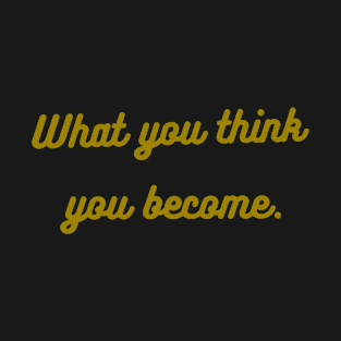 What you think you become T-Shirt