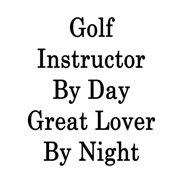 Golf Instructor By Day Great Lover By Night by supernova23