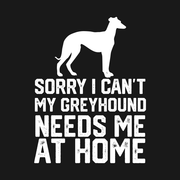 funny sorry i can't my greyhound needs me at home by spantshirt