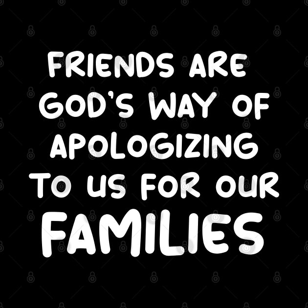 friends are god's way of apologizing to us for our families by yassinnox