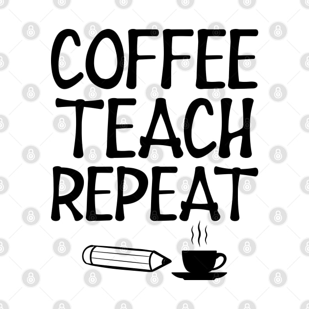 Teacher - Coffee Teach Repeat by KC Happy Shop