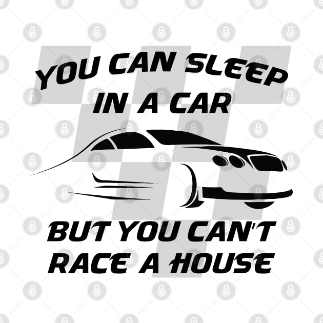 You can sleep in a car but you can't race a house by ddesing