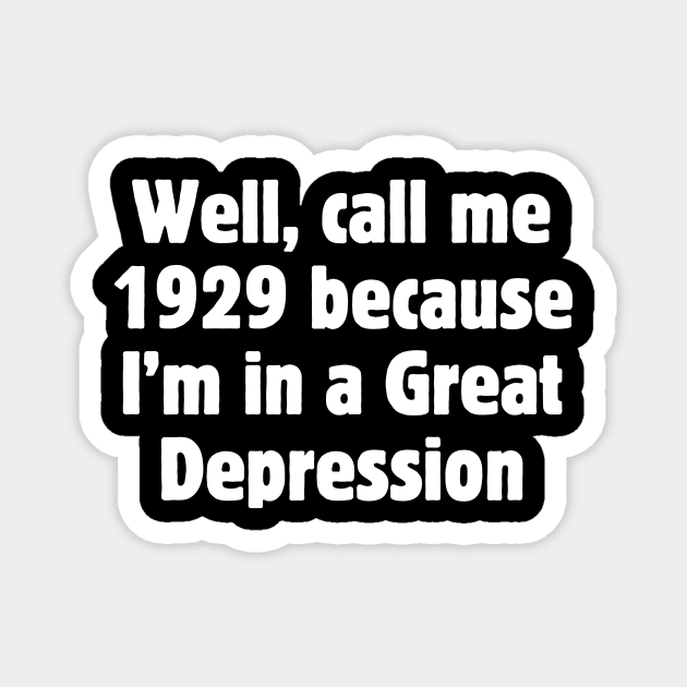 Well, call me 1929 because I'm in a Great Depression Magnet by Meow Meow Designs