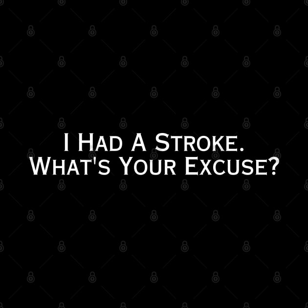 I Had A Stroke What's Your Excuse? by HobbyAndArt