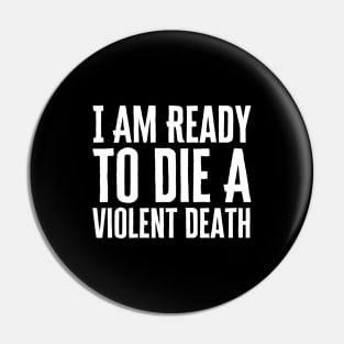 I Am Ready To Die A Violent Death Pin