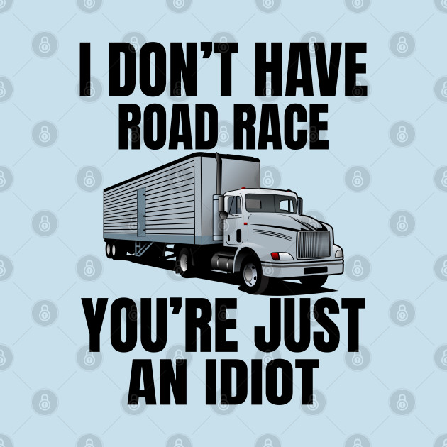 Disover I don't have road race you're just an idiot - Funny Truck Driver - T-Shirt