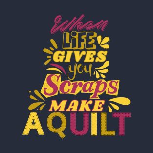 When Life Gives You Scraps, Make a Quilt - Funny Quilter T-Shirt