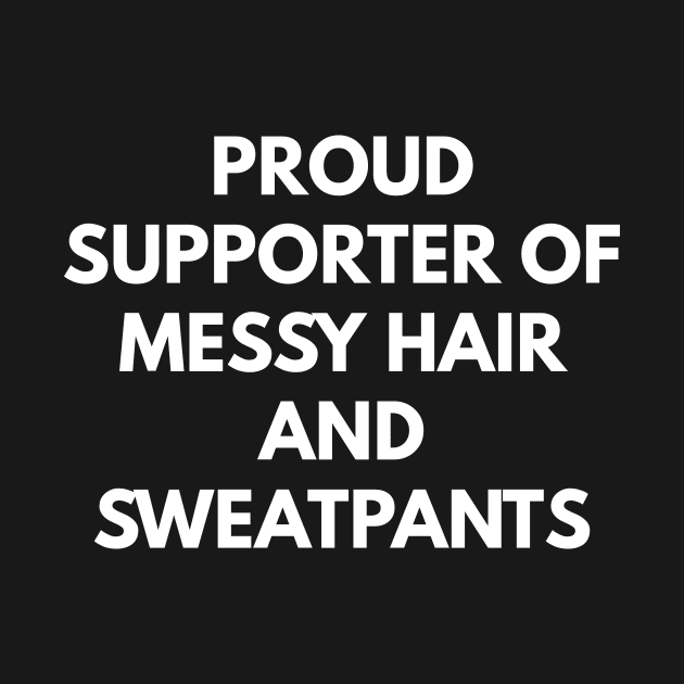 Proud Supporter Of Messy Hair And Sweatpants by coffeeandwinedesigns