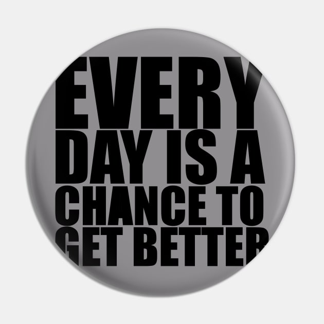 Every Day Is A Chance To Get Better - Motivational Quote shirt Pin by C&F Design