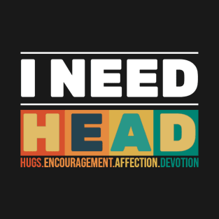 Offensive I Need Head - Hugs, Encouragement, Affection, Devotion T-Shirt
