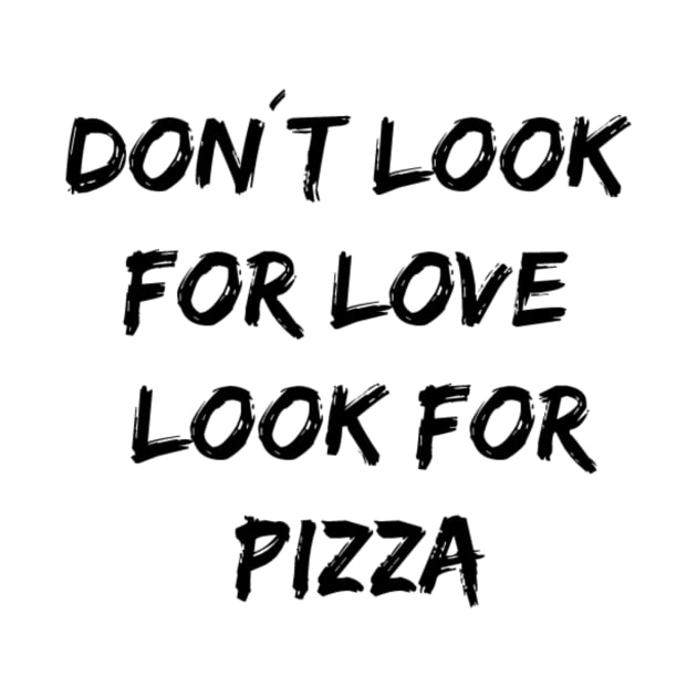 Don´t look for love look for pizza by Pipa's design